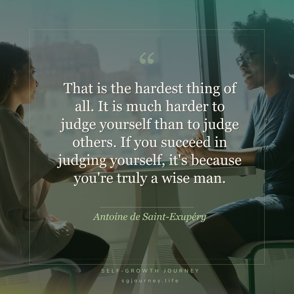 That is the hardest thing of all. It is much harder to judge yourself than to judge others. If you succeed in judging yourself, it's because you're truly a wise man.