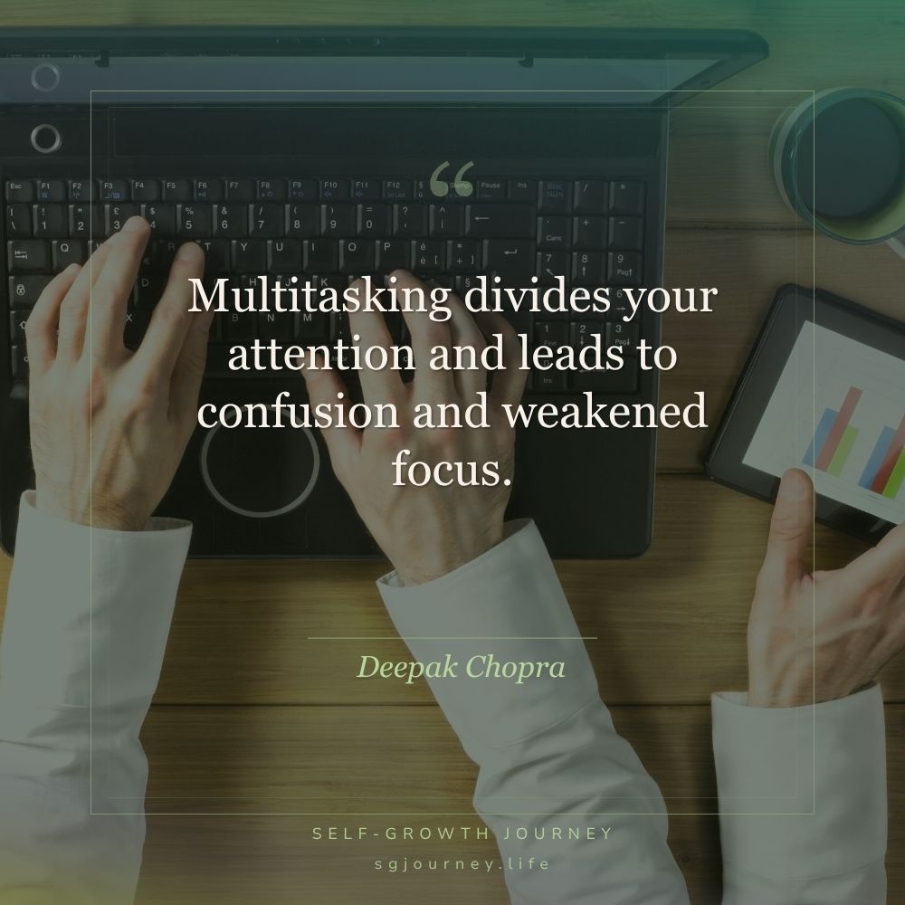 Multitasking divides your attention and leads to confusion and weakened focus.