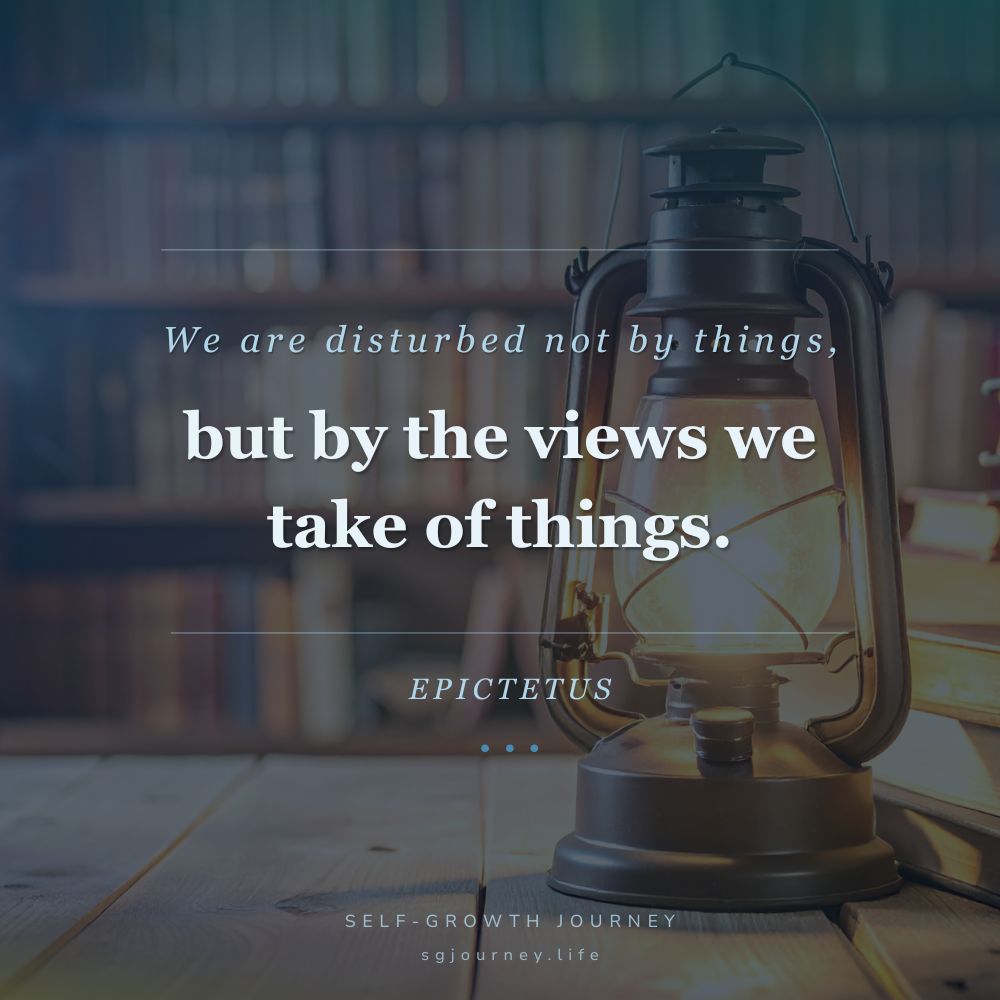 Men are disturbed not by things, but by the views which they take of things.