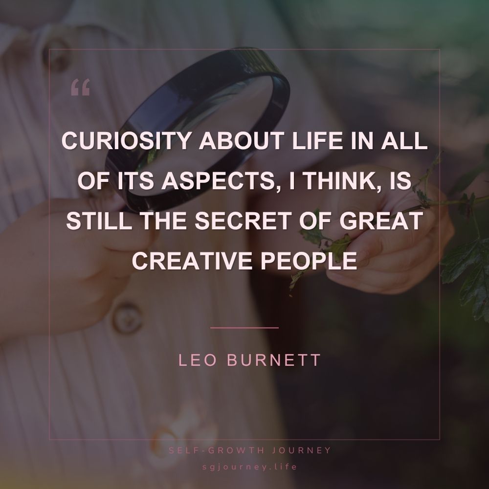 Curiosity about life in all of its aspects, I think, is still the secret of great creative people