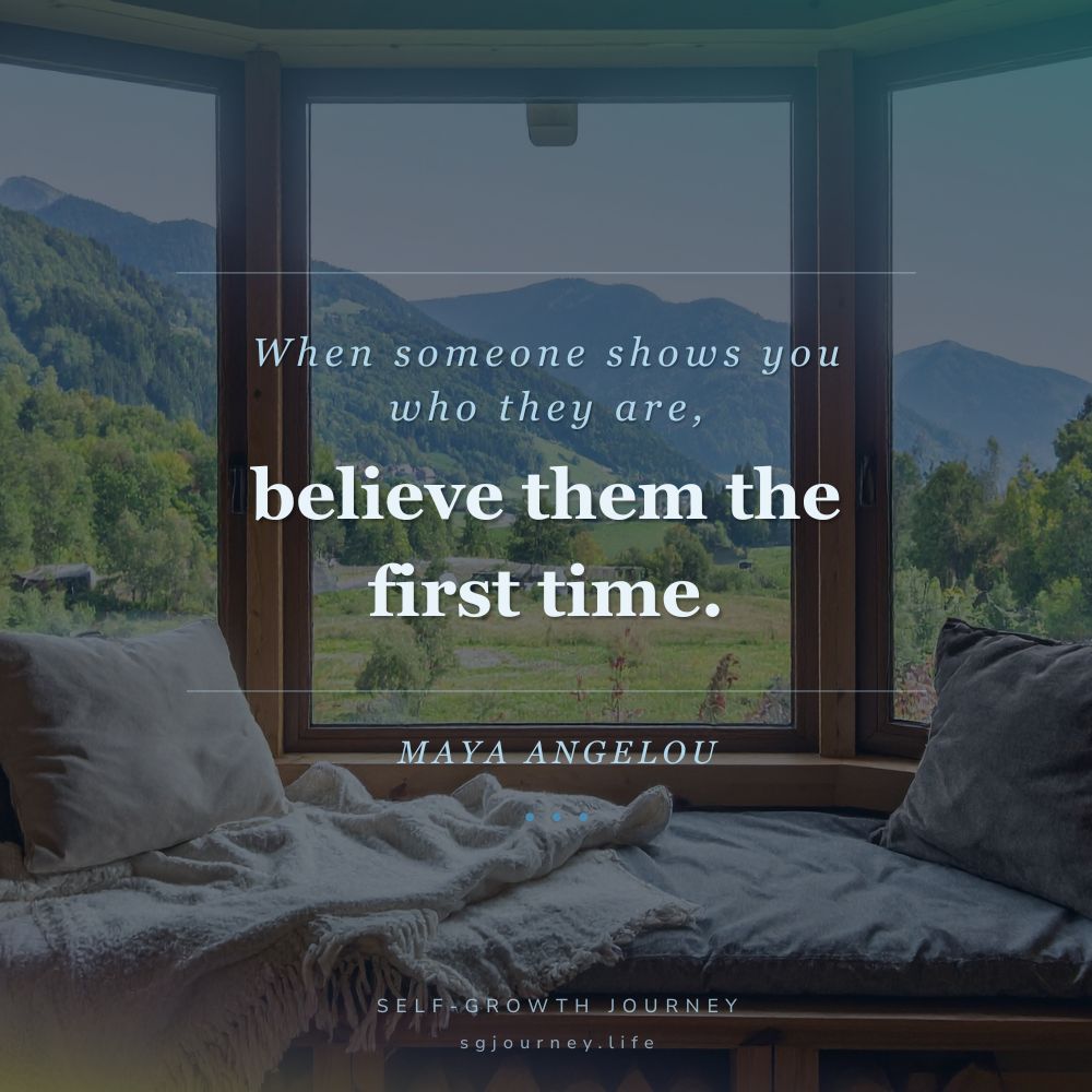 When someone shows you who they are, believe them the first time.