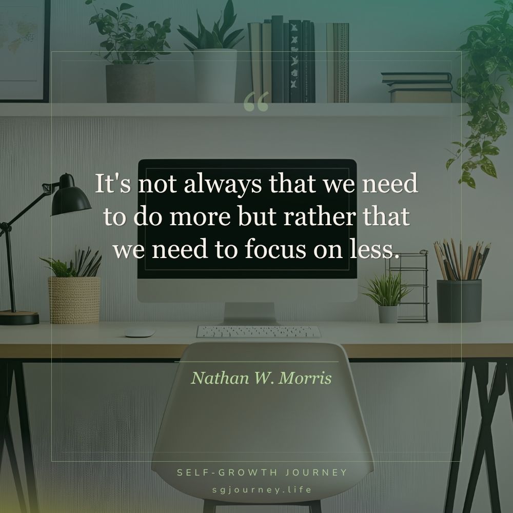 It's not always that we need to do more but rather that we need to focus on less.