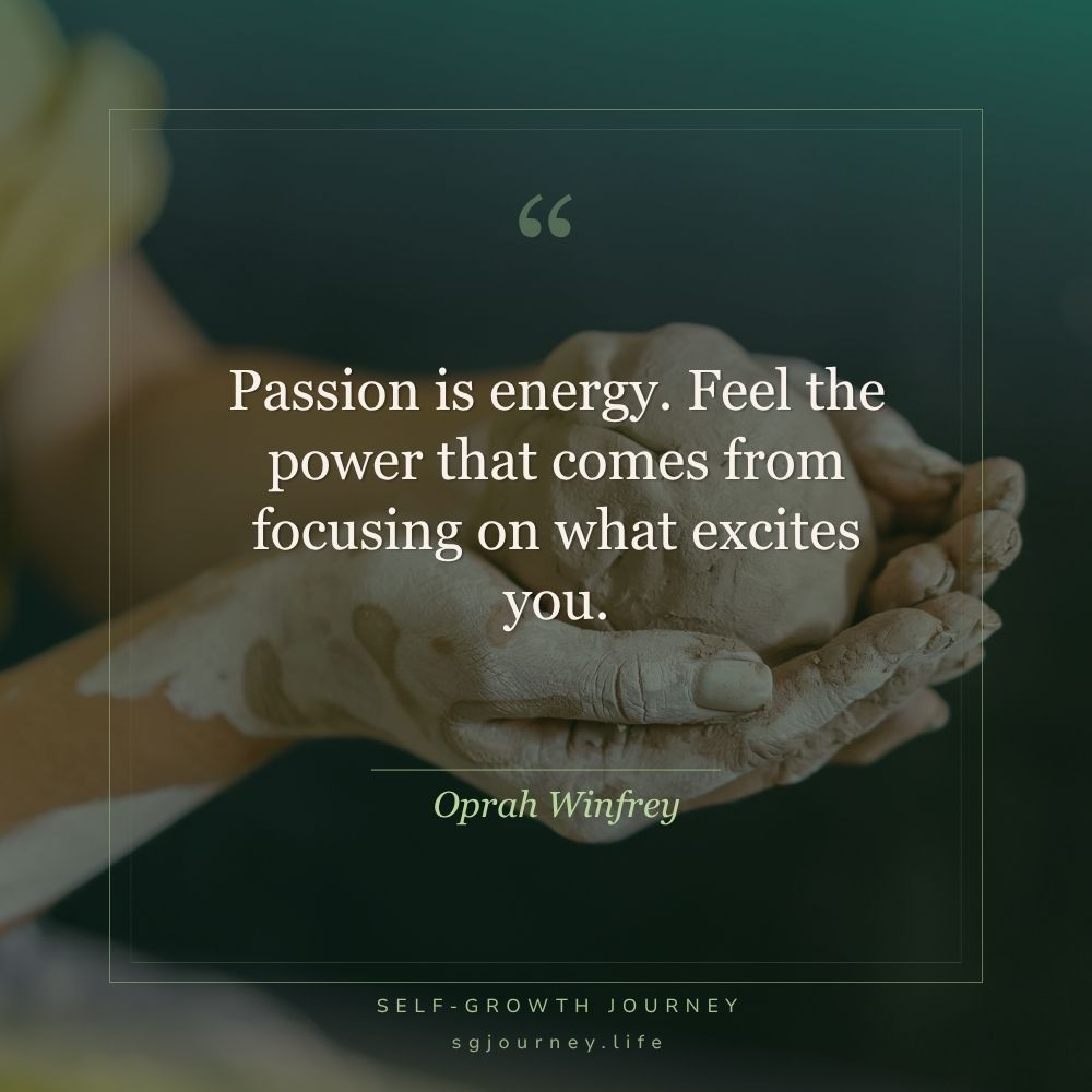 Passion is energy. Feel the power that comes from focusing on what excites you.