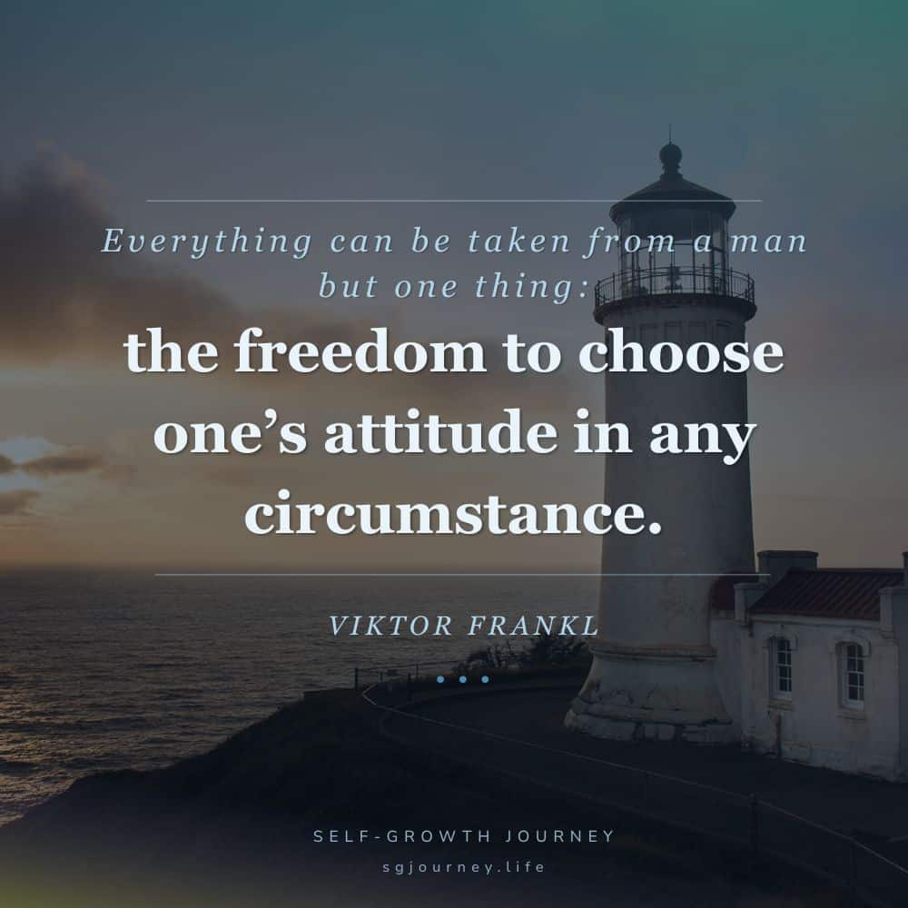 Everything can be taken from a man but one thing: the last of the human freedoms—to choose one’s attitude in any given set of circumstances.
