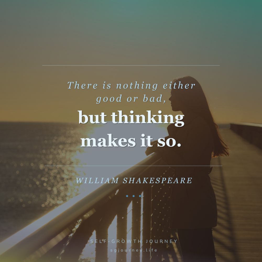 There is nothing either good or bad, but thinking makes it so.