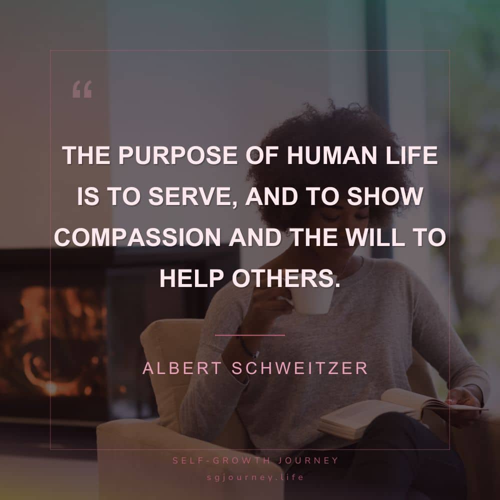 The purpose of human life is to serve, and to show compassion and the will to help others.