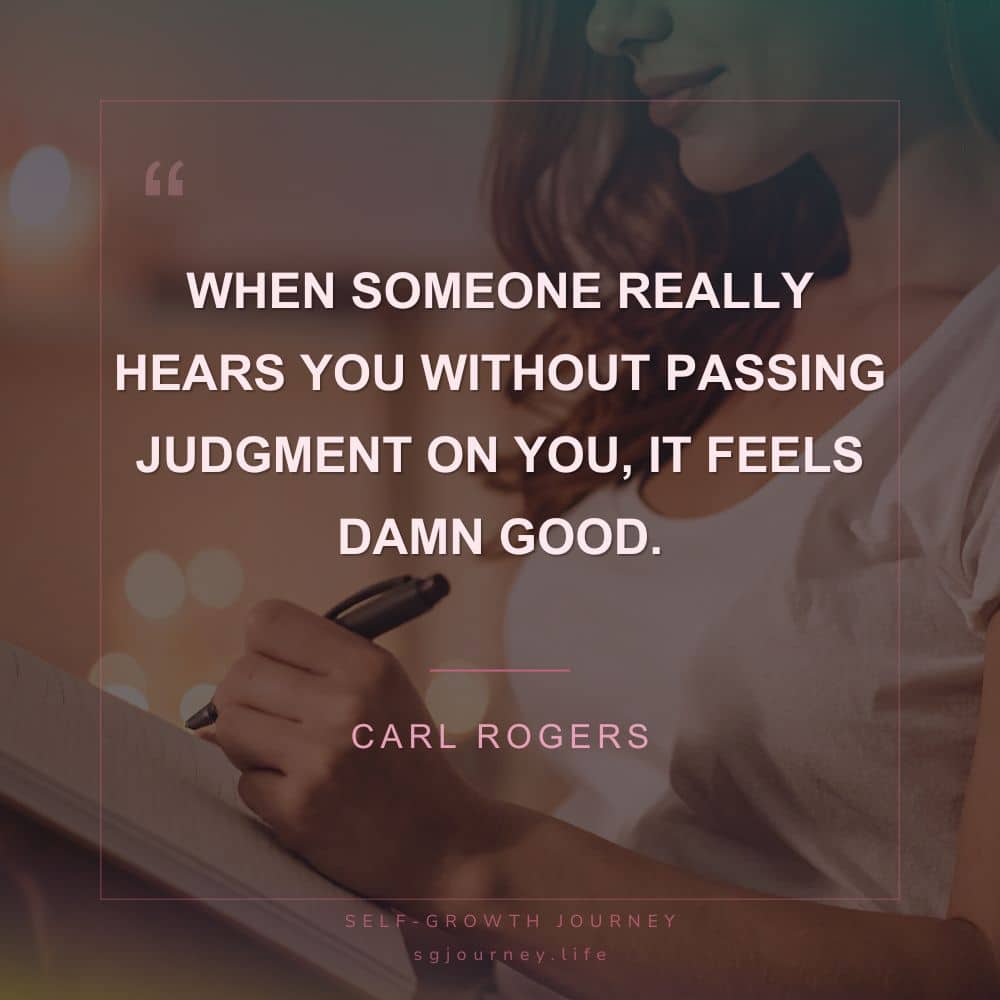 When someone really hears you without passing judgment on you, it feels damn good.