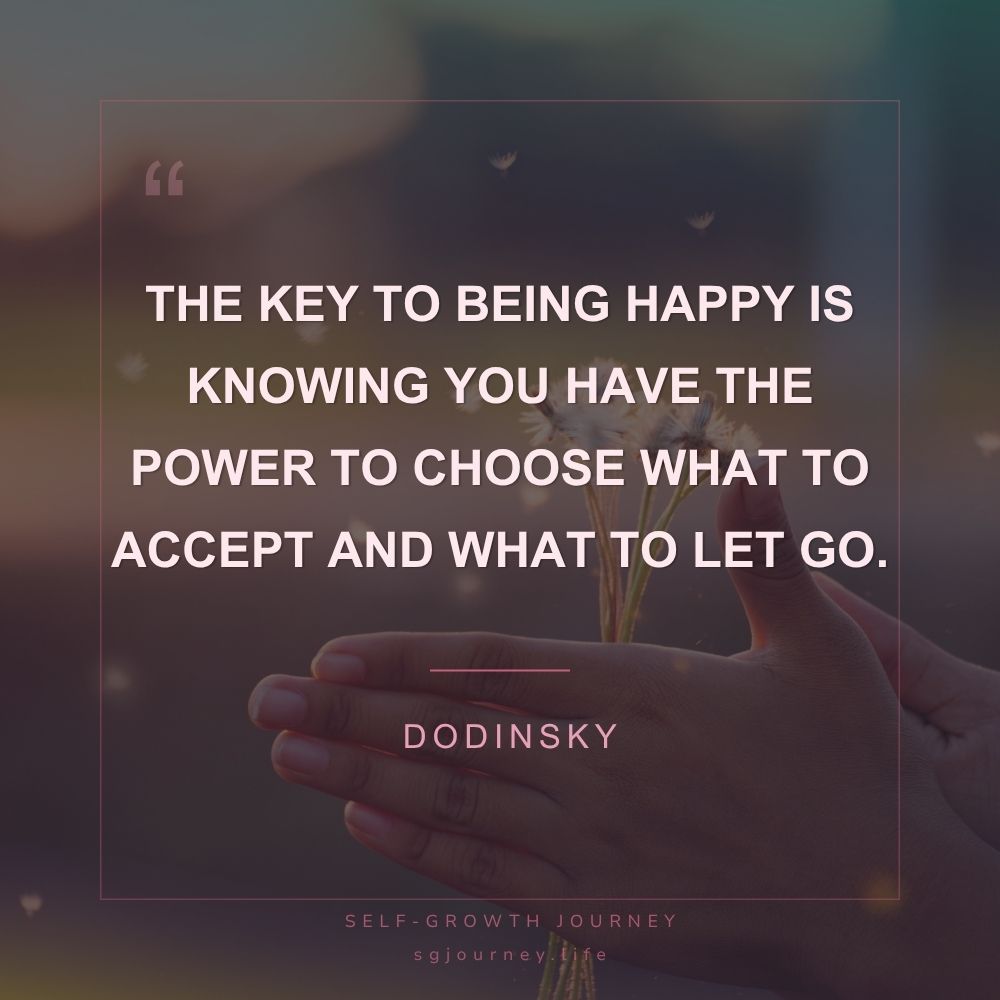 The key to being happy is knowing you have the power to choose what to accept and what to let go.