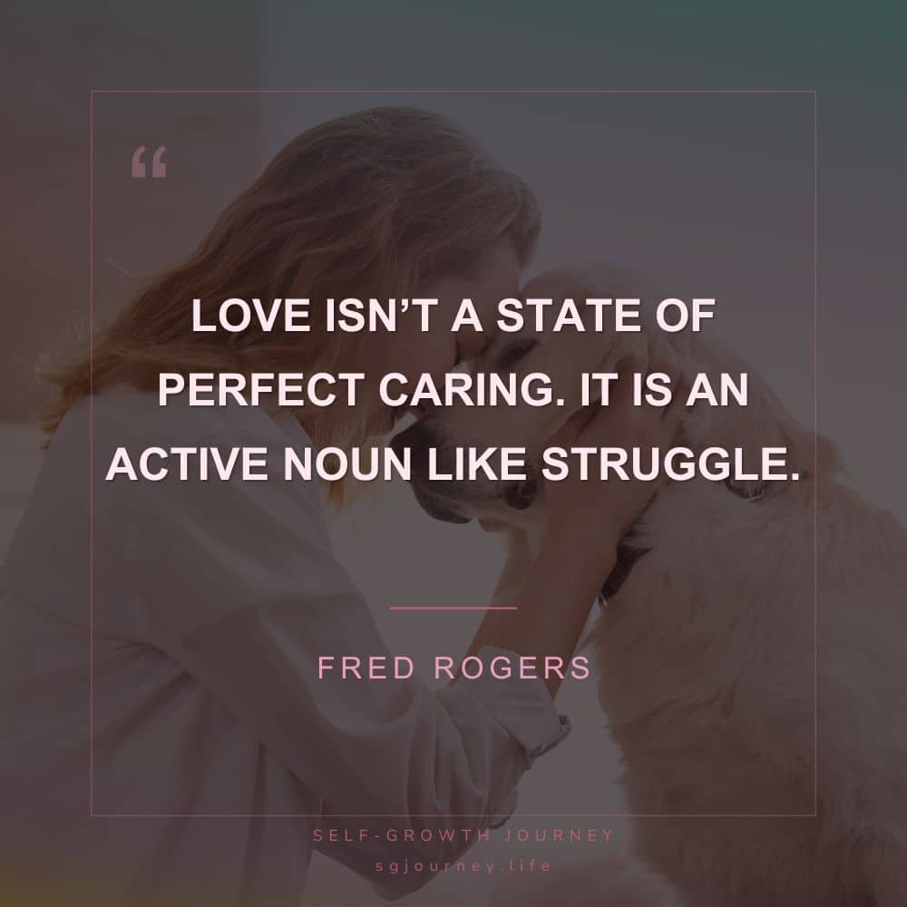 Love isn’t a state of perfect caring. It is an active noun like struggle.