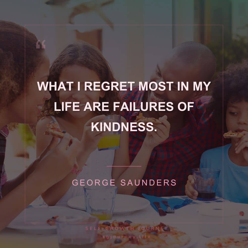 What I regret most in my life are failures of kindness.