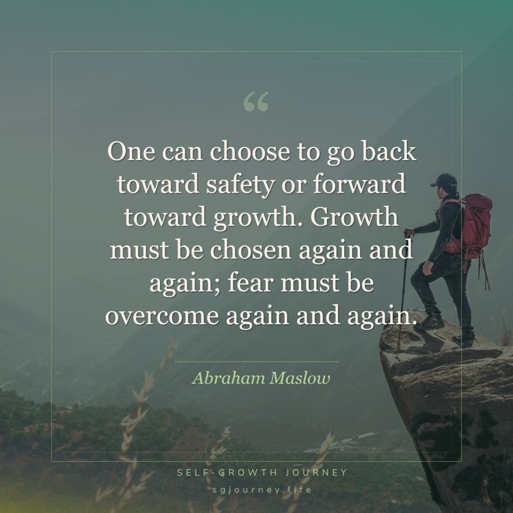 One can choose to go back toward safety or forward toward growth. Growth must be chosen again and again; fear must be overcome again and again.