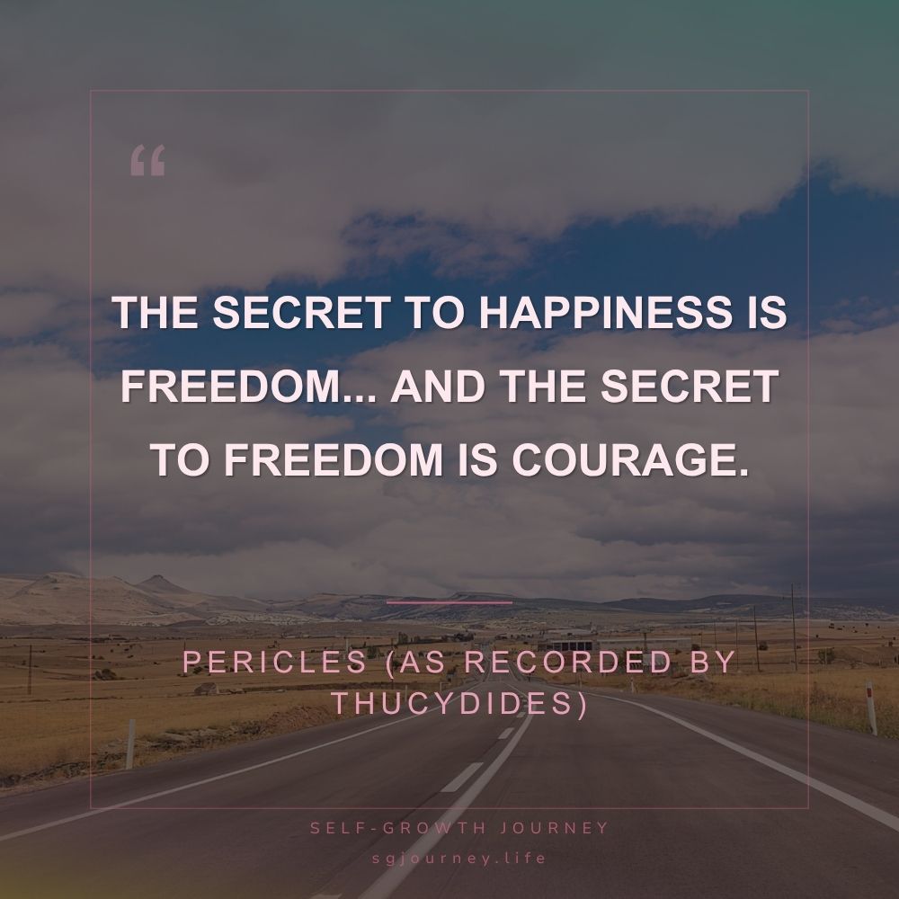 The secret to happiness is freedom... And the secret to freedom is courage.