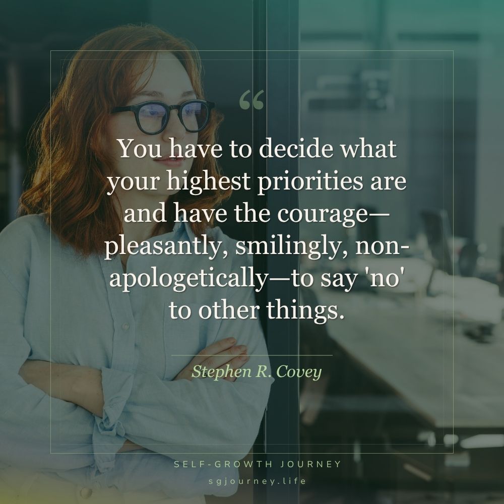 You have to decide what your highest priorities are and have the courage—pleasantly, smilingly, non-apologetically—to say 'no' to other things.
