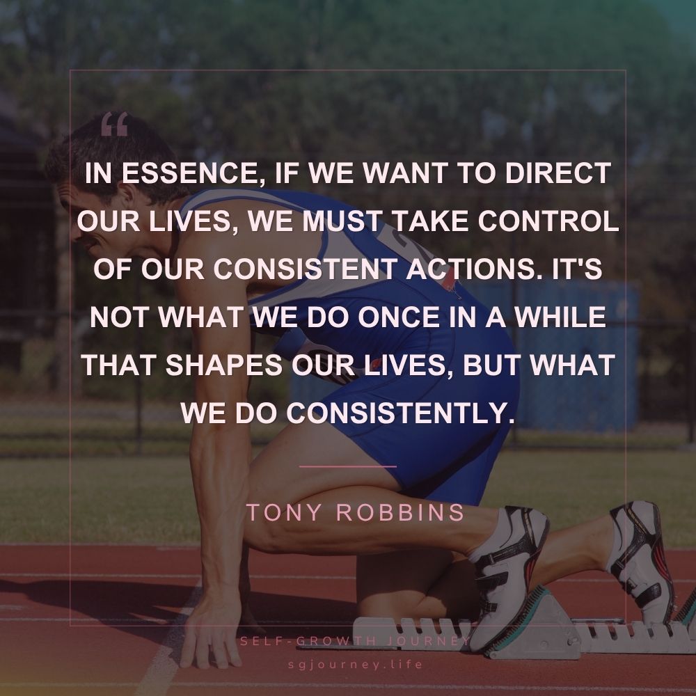 In essence, if we want to direct our lives, we must take control of our consistent actions. It's not what we do once in a while that shapes our lives, but what we do consistently.